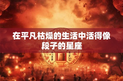 在平凡枯燥的生活中活得像段子的星座
