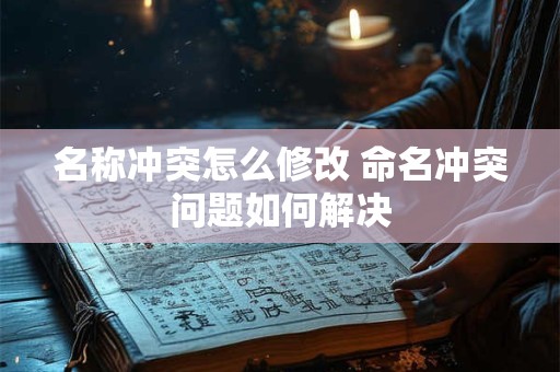 名称冲突怎么修改 命名冲突问题如何解决