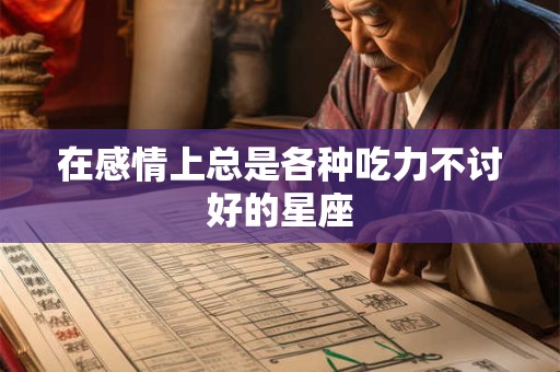 在感情上总是各种吃力不讨好的星座
