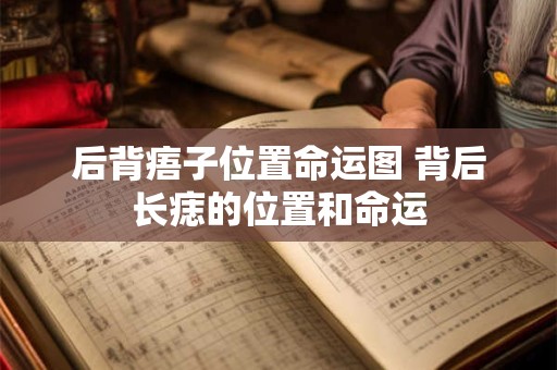 后背痦子位置命运图 背后长痣的位置和命运