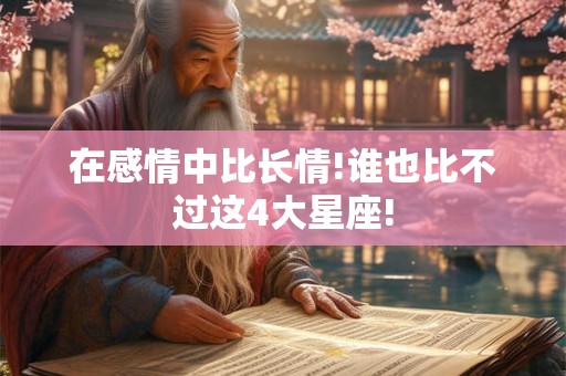 在感情中比长情!谁也比不过这4大星座!