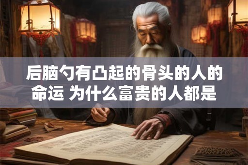 后脑勺有凸起的骨头的人的命运 为什么富贵的人都是大脑门