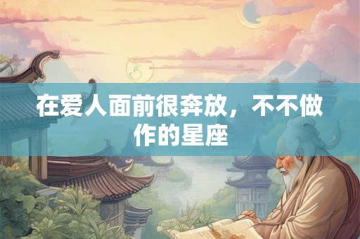 在爱人面前很奔放，不不做作的星座