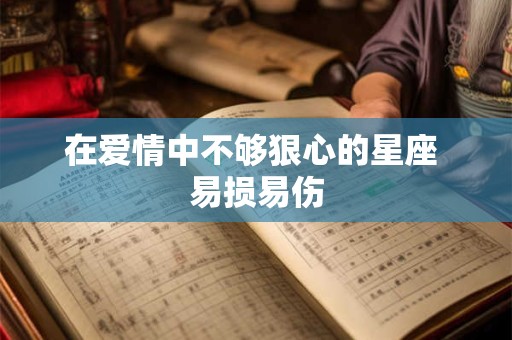 在爱情中不够狠心的星座 易损易伤
