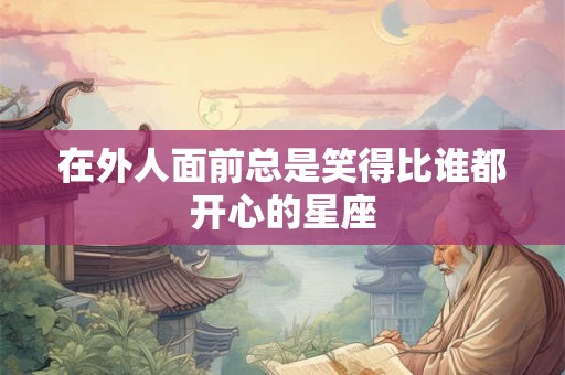在外人面前总是笑得比谁都开心的星座