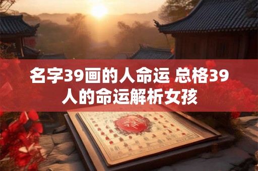 名字39画的人命运 总格39人的命运解析女孩