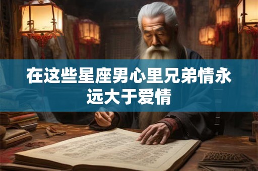 在这些星座男心里兄弟情永远大于爱情