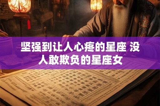 坚强到让人心疼的星座 没人敢欺负的星座女