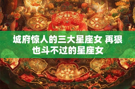 城府惊人的三大星座女 再狠也斗不过的星座女