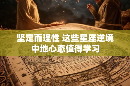 坚定而理性 这些星座逆境中地心态值得学习