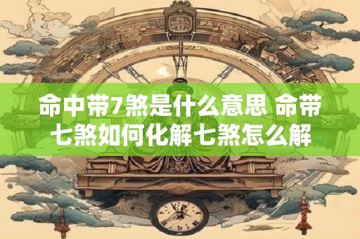 命中带7煞是什么意思 命带七煞如何化解七煞怎么解