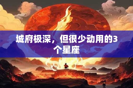 城府极深，但很少动用的3个星座