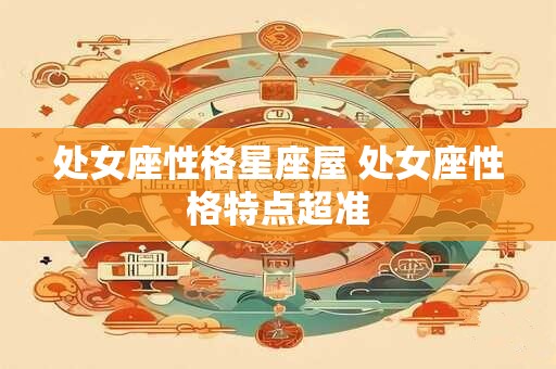 处女座性格星座屋 处女座性格特点超准
