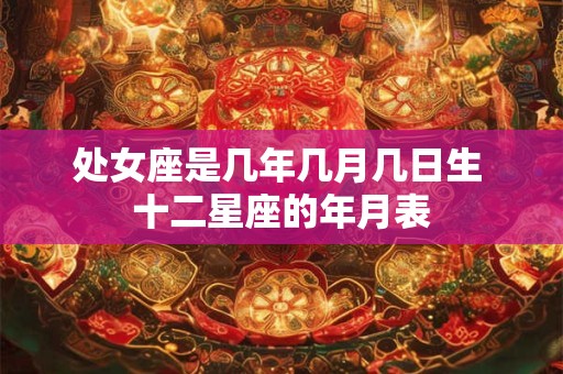 处女座是几年几月几日生 十二星座的年月表