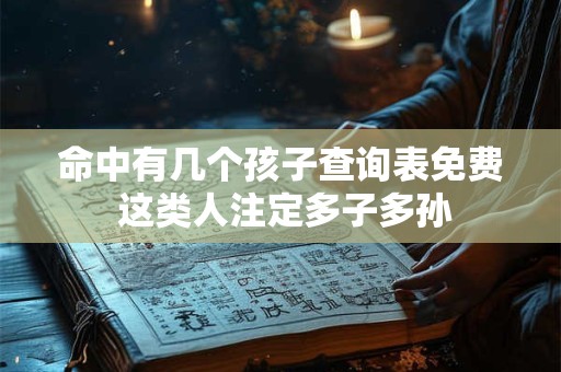 命中有几个孩子查询表免费 这类人注定多子多孙