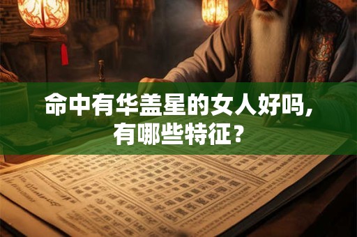 命中有华盖星的女人好吗,有哪些特征？