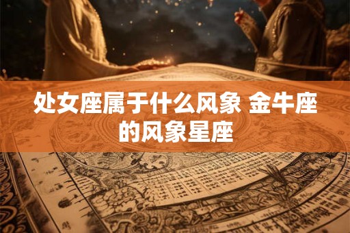处女座属于什么风象 金牛座的风象星座