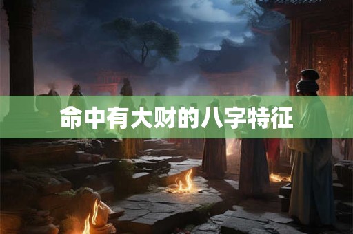 命中有大财的八字特征