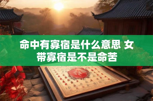 命中有寡宿是什么意思 女带寡宿是不是命苦