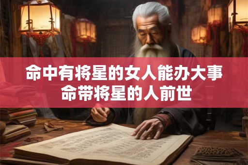 命中有将星的女人能办大事 命带将星的人前世