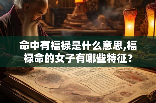 命中有福禄是什么意思,福禄命的女子有哪些特征？