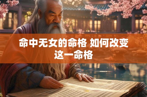 命中无女的命格 如何改变这一命格