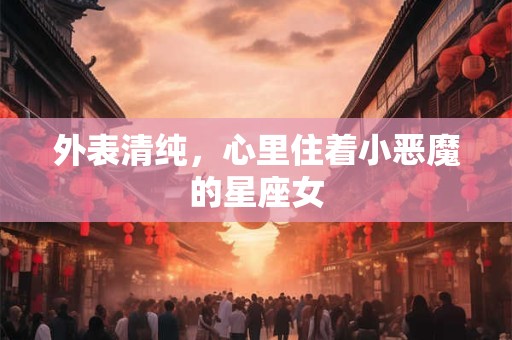 外表清纯，心里住着小恶魔的星座女