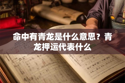 命中有青龙是什么意思？青龙押运代表什么