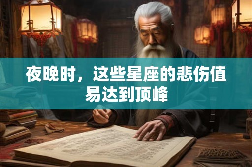 夜晚时，这些星座的悲伤值易达到顶峰