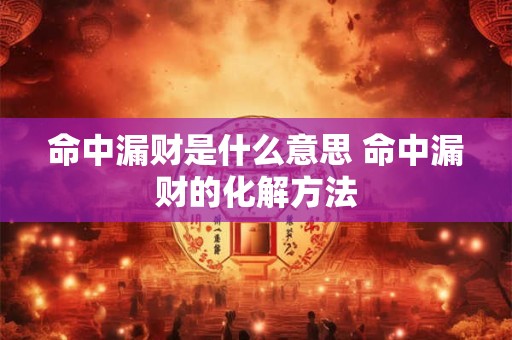 命中漏财是什么意思 命中漏财的化解方法