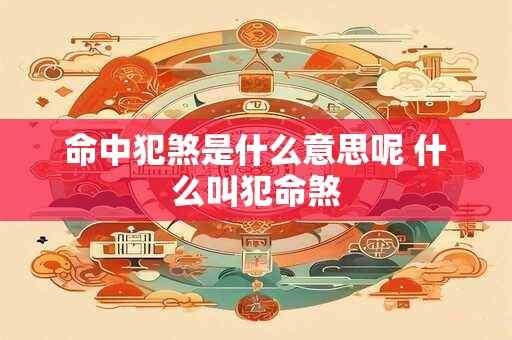 命中犯煞是什么意思呢 什么叫犯命煞