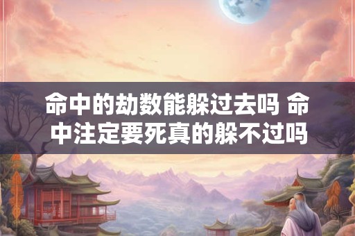 命中的劫数能躲过去吗 命中注定要死真的躲不过吗