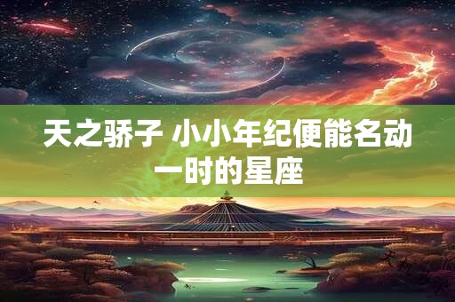 天之骄子 小小年纪便能名动一时的星座