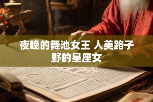 夜晚的舞池女王 人美路子野的星座女