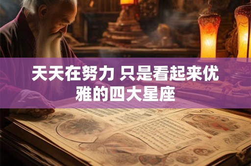 天天在努力 只是看起来优雅的四大星座