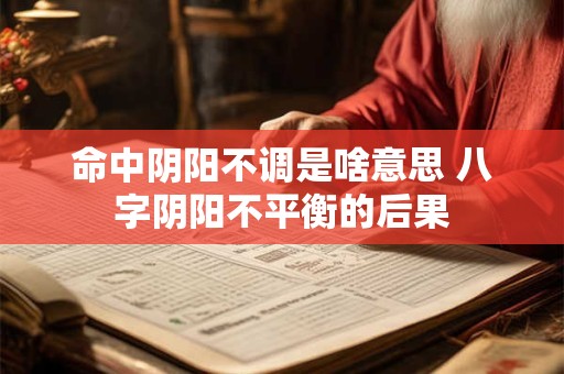 命中阴阳不调是啥意思 八字阴阳不平衡的后果
