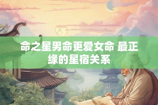 命之星男命更爱女命 最正缘的星宿关系