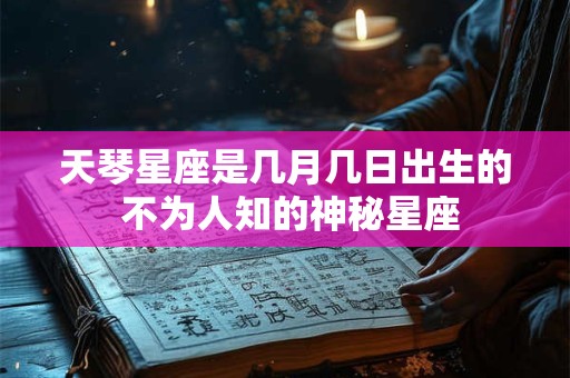 天琴星座是几月几日出生的 不为人知的神秘星座