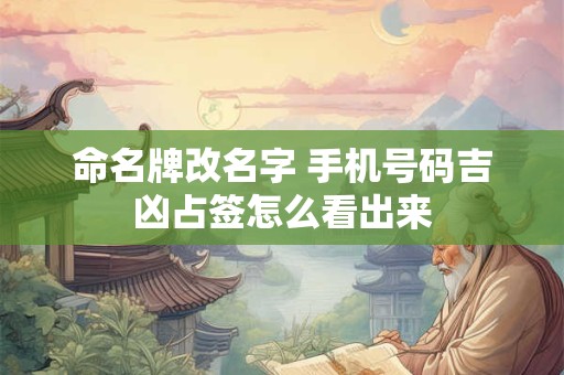 命名牌改名字 手机号码吉凶占签怎么看出来