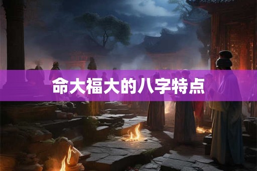 命大福大的八字特点