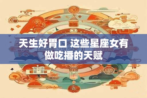天生好胃口 这些星座女有做吃播的天赋
