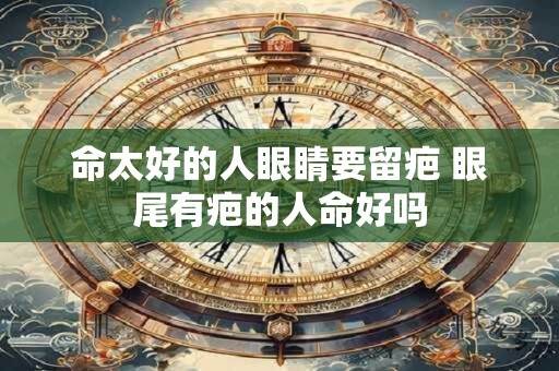 命太好的人眼睛要留疤 眼尾有疤的人命好吗