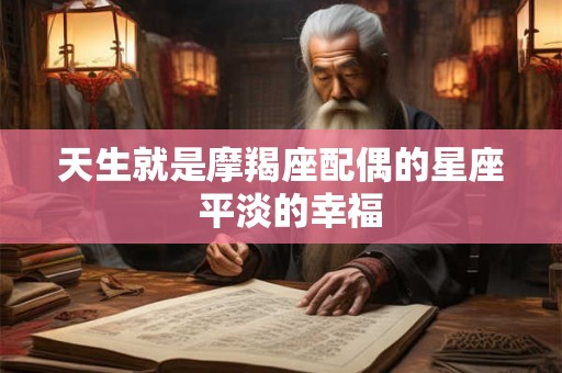 天生就是摩羯座配偶的星座  平淡的幸福