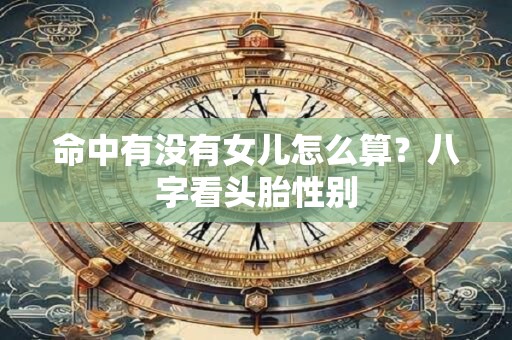 命中有没有女儿怎么算？八字看头胎性别