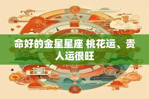 命好的金星星座 桃花运、贵人运很旺