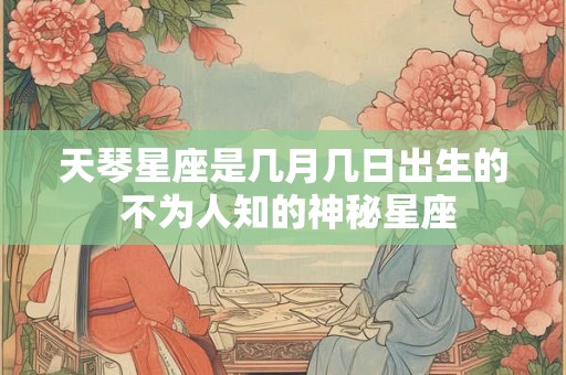 天琴星座是几月几日出生的 不为人知的神秘星座