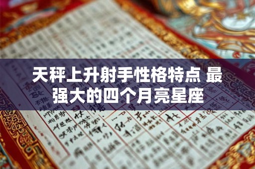 天秤上升射手性格特点 最强大的四个月亮星座