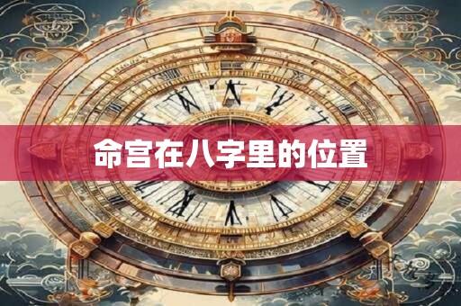 命宫在八字里的位置