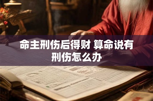 命主刑伤后得财 算命说有刑伤怎么办