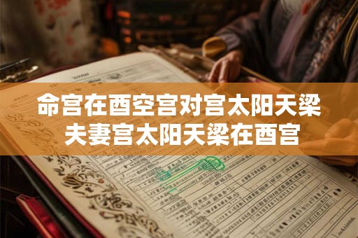 命宫在酉空宫对宫太阳天梁 夫妻宫太阳天梁在酉宫